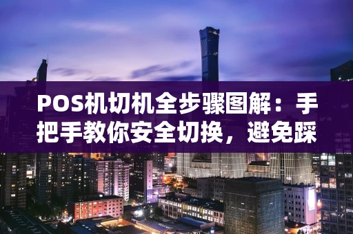 POS机切机全步骤图解：手把手教你安全切换，避免踩坑
