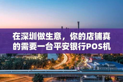 在深圳做生意，你的店铺真的需要一台平安银行POS机吗？