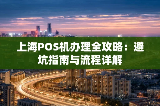 上海POS机办理全攻略：避坑指南与流程详解
