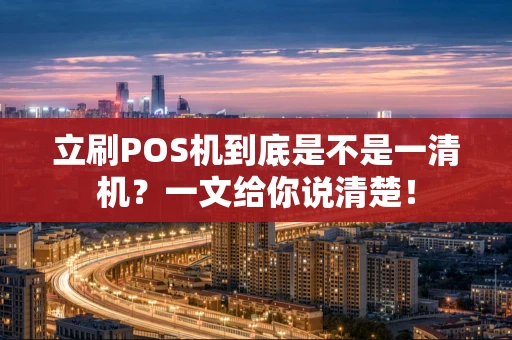 立刷POS机到底是不是一清机？一文给你说清楚！