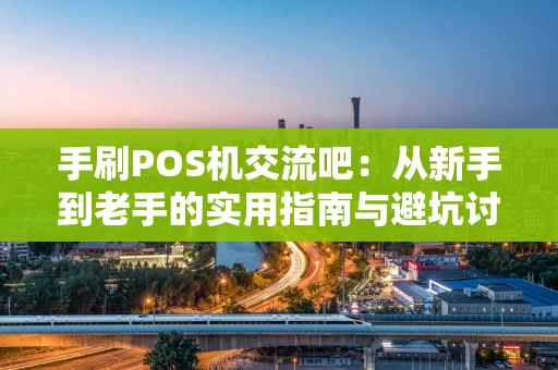手刷POS机交流吧：从新手到老手的实用指南与避坑讨论