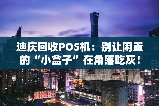 迪庆回收POS机：别让闲置的“小盒子”在角落吃灰！