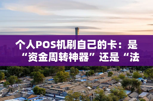 个人POS机刷自己的卡：是“资金周转神器”还是“法律雷区”？