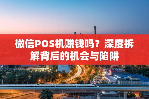 微信POS机赚钱吗？深度拆解背后的机会与陷阱