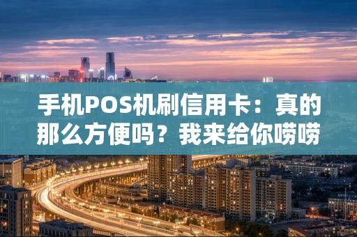 手机POS机刷信用卡：真的那么方便吗？我来给你唠唠