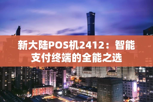 新大陆POS机2412：智能支付终端的全能之选