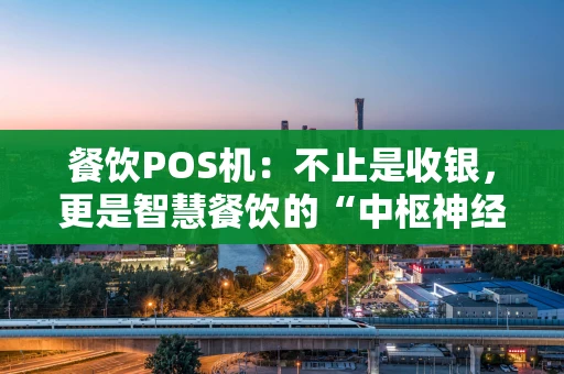 餐饮POS机：不止是收银，更是智慧餐饮的“中枢神经”