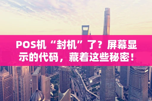 POS机“封机”了？屏幕显示的代码，藏着这些秘密！