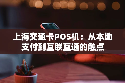 上海交通卡POS机：从本地支付到互联互通的触点