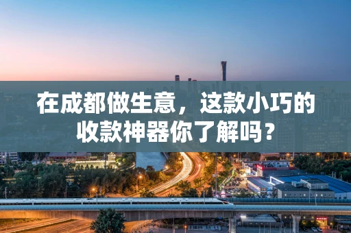 在成都做生意，这款小巧的收款神器你了解吗？