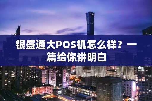 银盛通大POS机怎么样？一篇给你讲明白