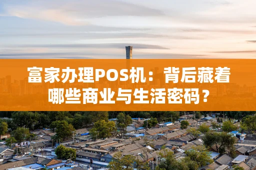 富家办理POS机：背后藏着哪些商业与生活密码？