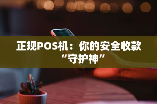 正规POS机：你的安全收款“守护神”
