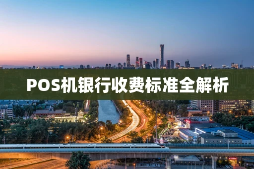 POS机银行收费标准全解析