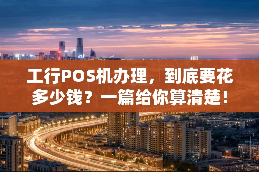 工行POS机办理，到底要花多少钱？一篇给你算清楚！