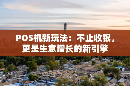 POS机新玩法：不止收银，更是生意增长的新引擎