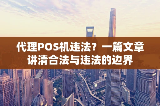 代理POS机违法？一篇文章讲清合法与违法的边界