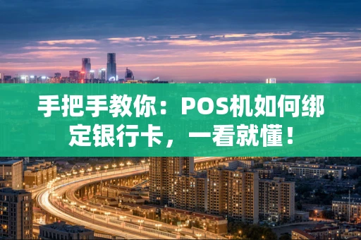 手把手教你：POS机如何绑定银行卡，一看就懂！