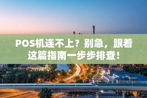 POS机连不上？别急，跟着这篇指南一步步排查！