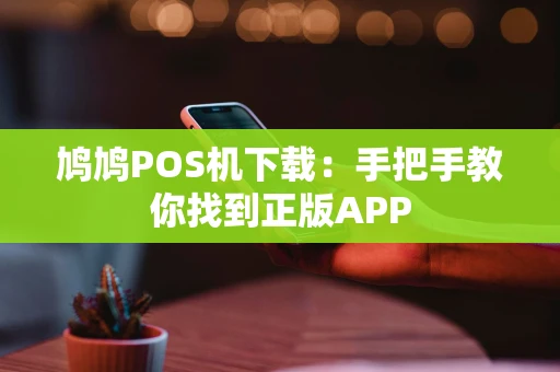 鸠鸠POS机下载：手把手教你找到正版APP