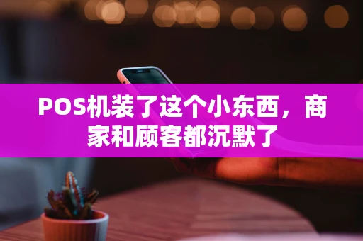 POS机装了这个小东西，商家和顾客都沉默了