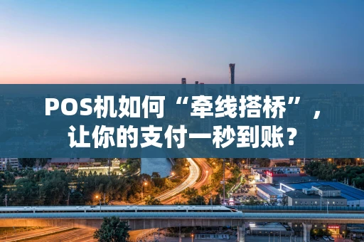POS机如何“牵线搭桥”，让你的支付一秒到账？