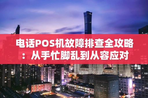 电话POS机故障排查全攻略：从手忙脚乱到从容应对