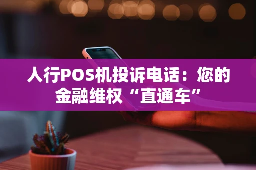 人行POS机投诉电话：您的金融维权“直通车”