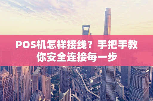 POS机怎样接线？手把手教你安全连接每一步