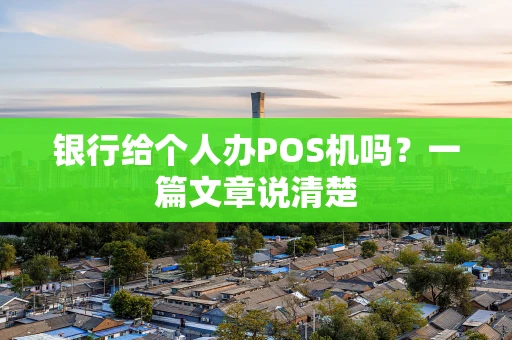 银行给个人办POS机吗？一篇文章说清楚