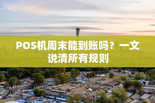 POS机周末能到账吗？一文说清所有规则