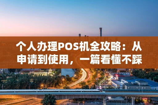 个人办理POS机全攻略：从申请到使用，一篇看懂不踩坑