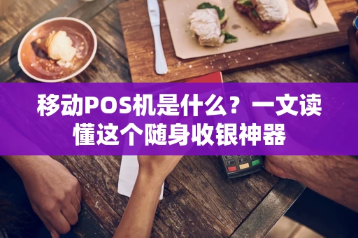 移动POS机是什么？一文读懂这个随身收银神器