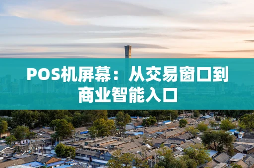 POS机屏幕：从交易窗口到商业智能入口