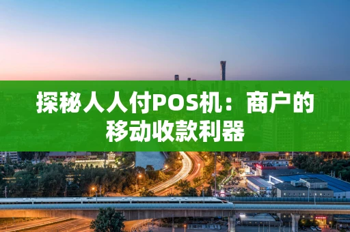 探秘人人付POS机：商户的移动收款利器