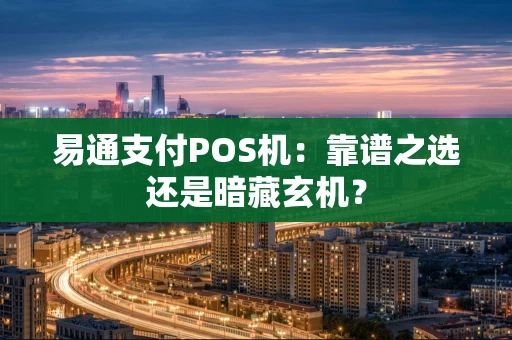 易通支付POS机：靠谱之选还是暗藏玄机？