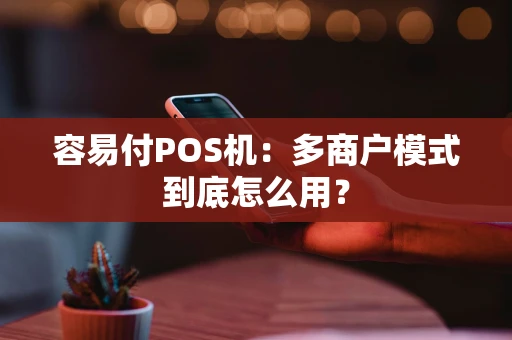 容易付POS机：多商户模式到底怎么用？