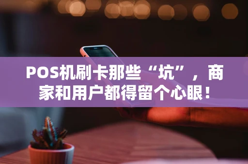 POS机刷卡那些“坑”，商家和用户都得留个心眼！