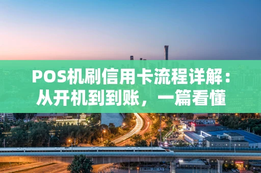 POS机刷信用卡流程详解：从开机到到账，一篇看懂