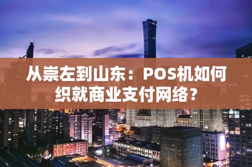 从崇左到山东：POS机如何织就商业支付网络？