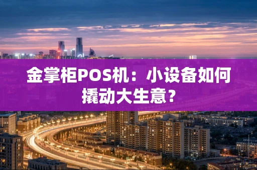 金掌柜POS机：小设备如何撬动大生意？