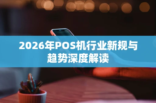 2026年POS机行业新规与趋势深度解读