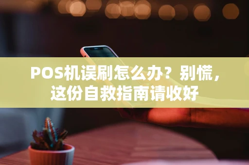 POS机误刷怎么办？别慌，这份自救指南请收好