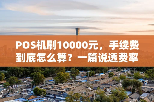 POS机刷10000元，手续费到底怎么算？一篇说透费率门道！