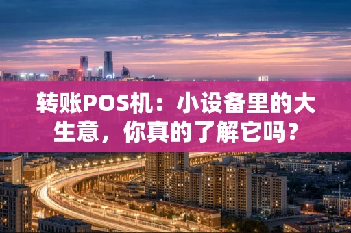 转账POS机：小设备里的大生意，你真的了解它吗？