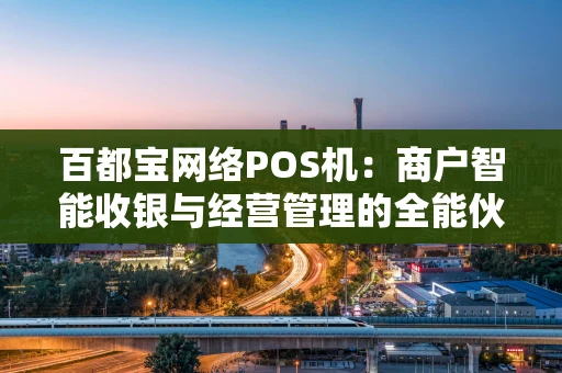 百都宝网络POS机：商户智能收银与经营管理的全能伙伴