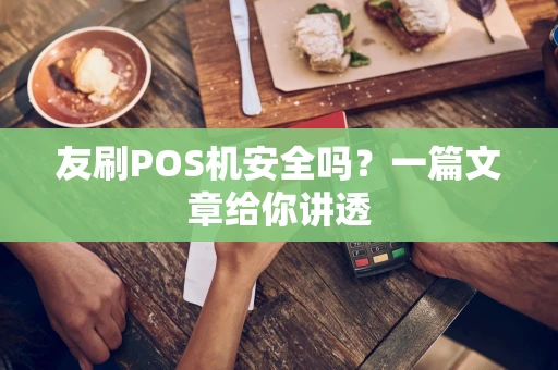 友刷POS机安全吗？一篇文章给你讲透