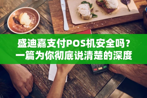 盛迪嘉支付POS机安全吗？一篇为你彻底说清楚的深度解析