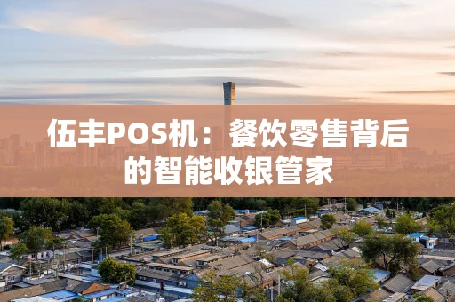 伍丰POS机：餐饮零售背后的智能收银管家
