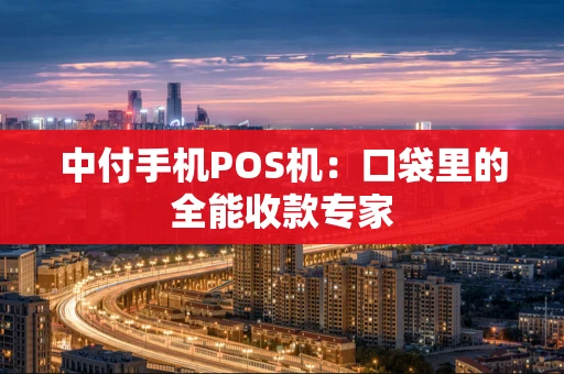 中付手机POS机：口袋里的全能收款专家